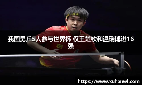 我国男乒5人参与世界杯 仅王楚钦和温瑞博进16强